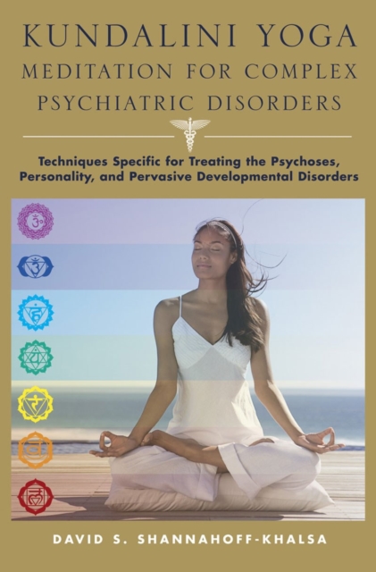 Kundalini Yoga Meditation for Complex Psychiatric Disorders: Techniques Specific for Treating the Psychoses, Personality, and Pervasive Developmental - David Shannahoff-khalsa