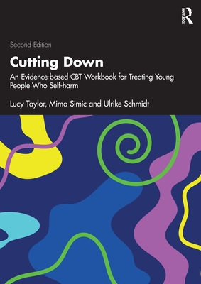 Cutting Down: An Evidence-Based CBT Workbook for Treating Young People Who Self-Harm - Lucy Taylor