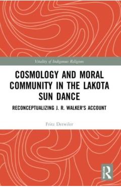 Coperta cărții 'Cosmology and Moral Community in the Lakota Sun Dance: Reconceptualizing J. R. Walker's Account - Fritz Detwiler'