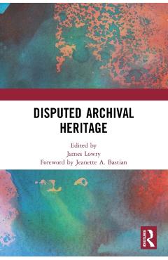 Coperta cărții 'Disputed Archival Heritage - James Lowry'