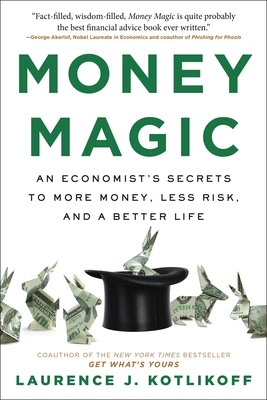 Money Magic: An Economist's Secrets to More Money, Less Risk, and a Better Life - Laurence Kotlikoff