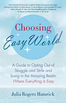 Choosing Easy World: A Guide to Opting Out of Struggle and Strife and Living in the Amazing Realm Where Everything Is Easy - Julia Rogers Hamrick