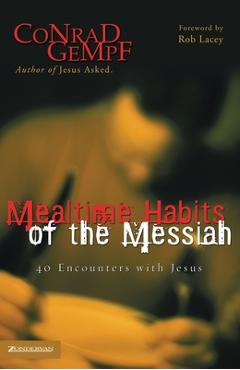 Mealtime Habits of the Messiah: 40 Encounters with Jesus - Conrad Gempf
