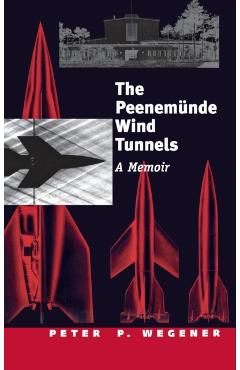 Peenemunde Wind Tunnels: A Memoir - Peter P. Wegener