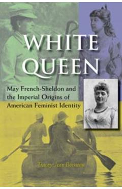 Poza produsului White Queen: May French-Sheldon and the Imperial Origins of American Feminist Identity - Tracey Jean Boisseau