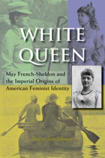 White Queen: May French-Sheldon and the Imperial Origins of American Feminist Identity - Tracey Jean Boisseau