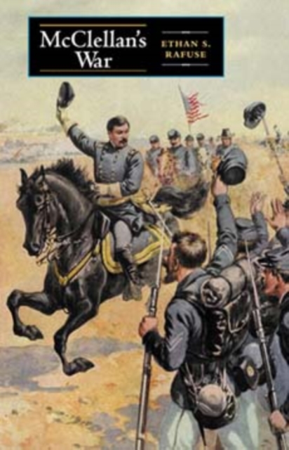 McClellan's War: The Failure of Moderation in the Struggle for the Union - Ethan S. Rafuse