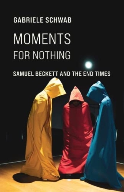 Moments for Nothing: Samuel Beckett and the End Times - Gabriele Schwab
