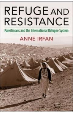 Poza produsului Refuge and Resistance: Palestinians and the International Refugee System - Anne Irfan