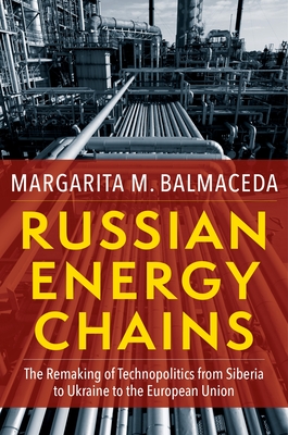 Russian Energy Chains: The Remaking of Technopolitics from Siberia to Ukraine to the European Union - Margarita M. Balmaceda