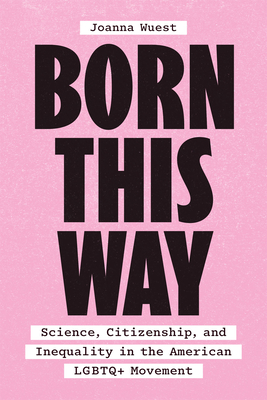 Born This Way: Science, Citizenship, and Inequality in the American LGBTQ+ Movement - Joanna Wuest