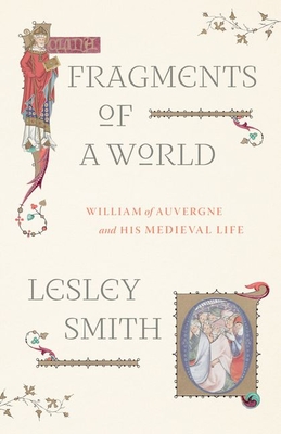 Fragments of a World: William of Auvergne and His Medieval Life - Lesley Smith