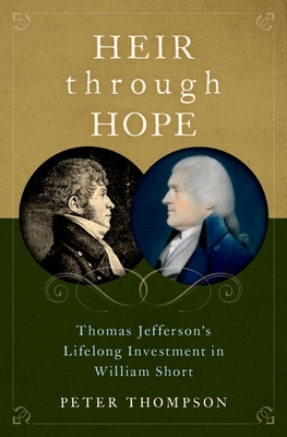 Heir Through Hope: Thomas Jefferson's Lifelong Investment in William Short - Peter Thompson