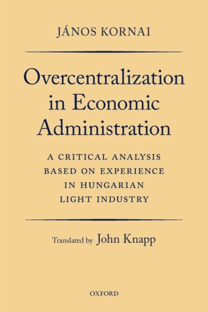 Overcentralization in Economic Administration: A Critical Analysis Based on Experience in Hungarian Light Industry - Jnos Kornai