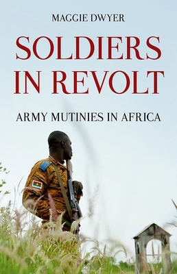 Soldiers in Revolt: Army Mutinies in Africa - Maggie Dwyer