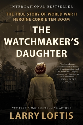 The Watchmaker's Daughter: The True Story of World War II Heroine Corrie Ten Boom - Larry Loftis