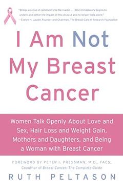 Coperta cărții 'I Am Not My Breast Cancer: Women Talk Openly about Love & Sex, Hair Loss & Weight Gain, Mothers & Daughters, and Being'