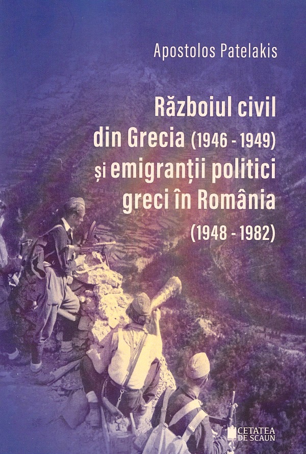 Razboiul civil din Grecia 1946 - 1949 si emigrantii politici greci in Romania 1948-1982 - Apostolos Patelakis