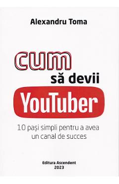 Coperta cărții 'Cum sa devii Youtuber. 10 pasi simpli pentru a avea un canal de succes - Alexandru Toma'