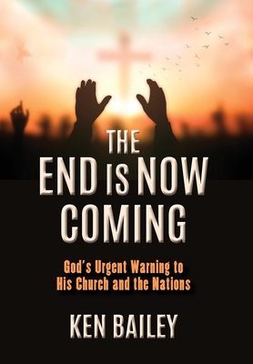 Coperta cărții 'The End is Now Coming: God's Urgent Warning to His Church and the Nations - Ken Bailey'