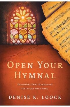 Coperta cărții 'Open Your Hymnal: Devotions That Harmonize Scripture with Song - Denise K. Loock'