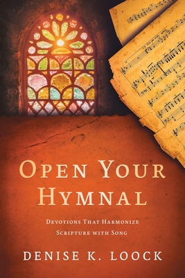 Open Your Hymnal: Devotions That Harmonize Scripture with Song - Denise K. Loock