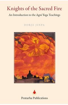 Coperta cărții 'Knights of the Sacred Fire: An Introduction to the Agni Yoga Teachings - Dorje Jinpa'