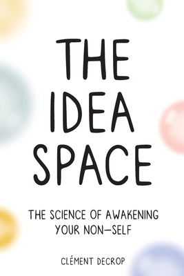 The Idea Space: The Science of Awakening Your Non-Self - Clement Decrop