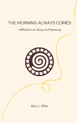 Coperta cărții 'The Morning Always Comes: Reflections on being and becoming - Kesi J. R. Felton'