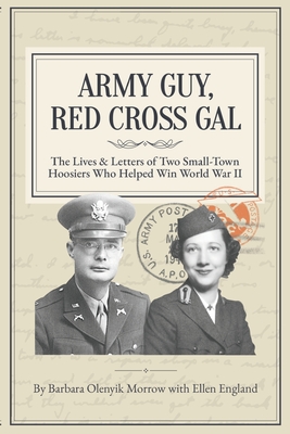 Army Guy, Red Cross Gal: The Lives & Letters of Two Small-Town Hoosiers Who Helped Win World War II - Ellen England