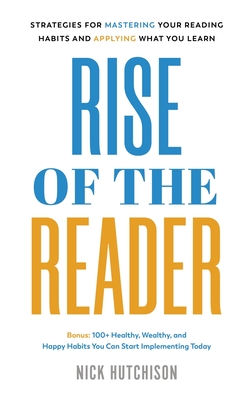 Rise of the Reader: Strategies For Mastering Your Reading Habits and Applying What You Learn - Nick Hutchison