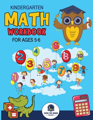 Kindergarten Math Workbook Ages 5 to 6: Mathematics Practice Book for Kids with Fun Activities to Build Math Including Addition, Subtraction, Counting - Over The Moon Publishing