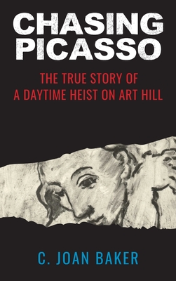 Chasing Picasso: The True Story of a Daytime Heist on Art Hill - C. Joan Baker