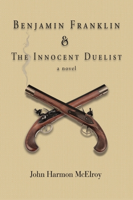 Benjamin Franklin & The Innocent Duelist - John Harmon Mcelroy