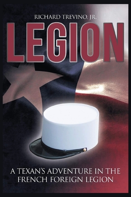 Legion: A Texan's Adventure in the French Foreign Legion - Richard Trevino