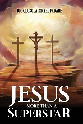 Jesus: More Than A Superstar - Olusola Israel Fadare