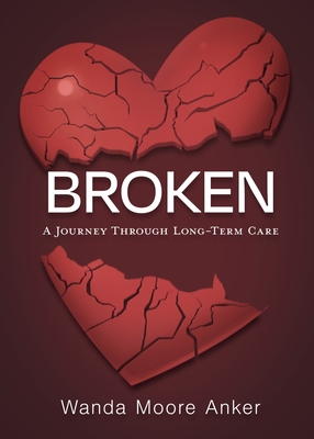 Broken: A Journey Through Long Term Care - Wanda Moore Anker