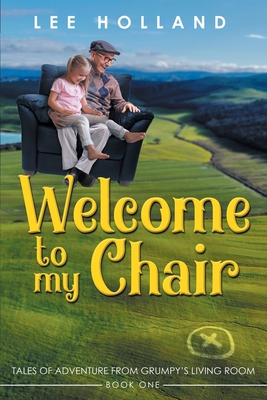 Welcome to My Chair: Tales Oadventure from Grumpy's Living Room Book One - Lee Holland