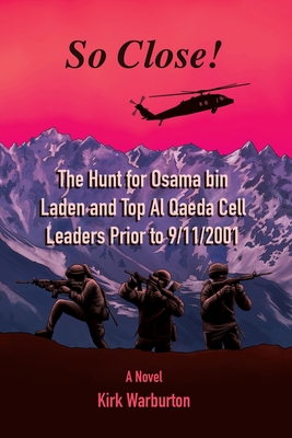 So Close!: The Hunt for Osama bin Laden and Top Al Qaeda Cell Leaders Prior to 9/11/2001 - Kirk Warburton