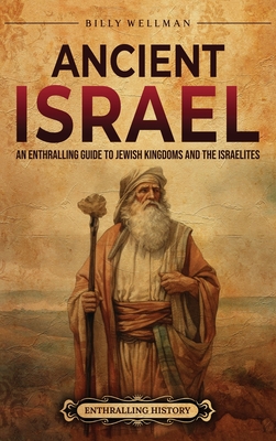 Ancient Israel: An Enthralling Guide to Jewish Kingdoms and the Israelites - Billy Wellman