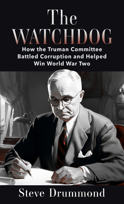 The Watchdog: How the Truman Committee Battled Corruption and Helped Win World War Two - Steve Drummond