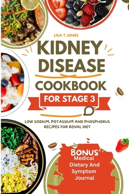 Kidney disease cookbook stage 3: Low sodium, potassium and phosphorus recipes for renal diet - Lisa T. Jones