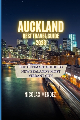 Auckland Best Travel Guide 2023: The Ultimate Guide to New Zealand's Most Vibrant City - Nicolas Mendez