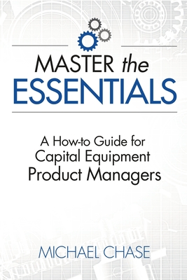Master the Essentials: A How-to Guide for Capital Equipment Product Managers - Michael Chase
