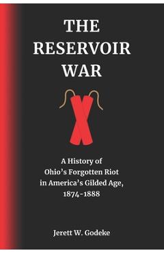 Coperta cărții 'The Reservoir War: A History of Ohio's Forgotten Riot in America's Gilded Age, 1874-1888 - Jerett W. Godeke'