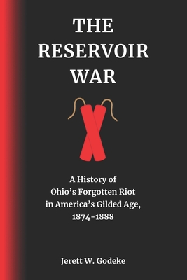Coperta cărții 'The Reservoir War: A History of Ohio's Forgotten Riot in America's Gilded Age, 1874-1888 - Jerett W. Godeke'
