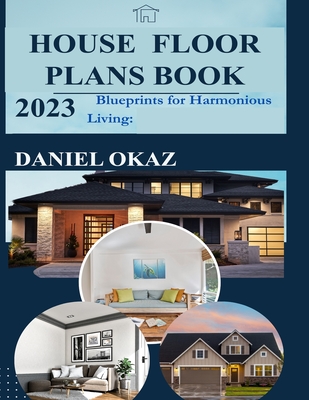 House Floor Plan Book 2023: Blueprints for Harmonious Living - Daniel Okaz