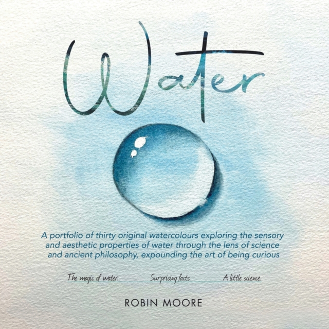 Water: A Portfolio of Thirty Original Watercolours Exploring the Sensory and Aesthetic Properties of Water Through the Lens o - Robin Moore