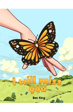 Coperta cărții 'I Will Miss You: A Children's Picture Book to Help Kids Cope with the Death of a Loved One - Ben King'