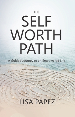 The Self-Worth Path: A Guided Journey to an Empowered Life - Lisa Papez